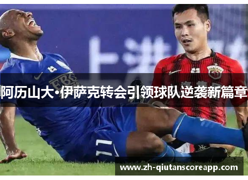 阿历山大·伊萨克转会引领球队逆袭新篇章