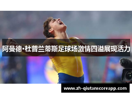 阿曼德·杜普兰蒂斯足球场激情四溢展现活力