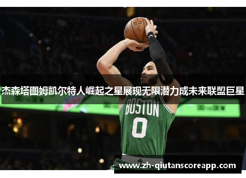 杰森塔图姆凯尔特人崛起之星展现无限潜力成未来联盟巨星