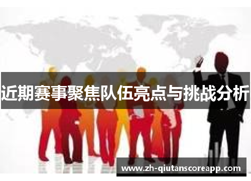 近期赛事聚焦队伍亮点与挑战分析