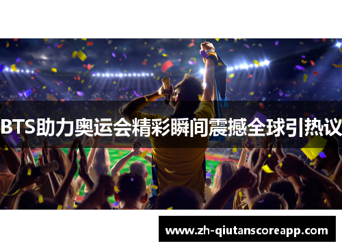 BTS助力奥运会精彩瞬间震撼全球引热议