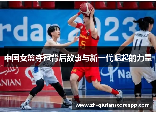 中国女篮夺冠背后故事与新一代崛起的力量