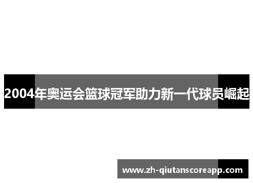 2004年奥运会篮球冠军助力新一代球员崛起