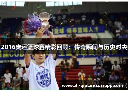2016奥运篮球赛精彩回顾：传奇瞬间与历史对决