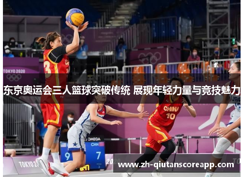 东京奥运会三人篮球突破传统 展现年轻力量与竞技魅力